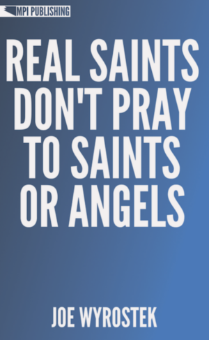 REAL SAINTS DON’T PRAY TO SAINTS OR ANGELS